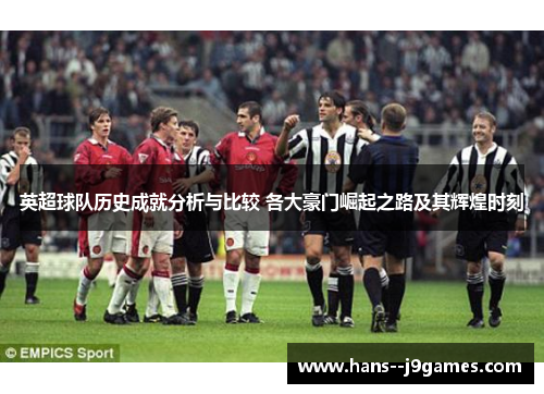 英超球队历史成就分析与比较 各大豪门崛起之路及其辉煌时刻 英超球队历史成就分析与比较 各大豪门崛起之路及其辉煌时刻