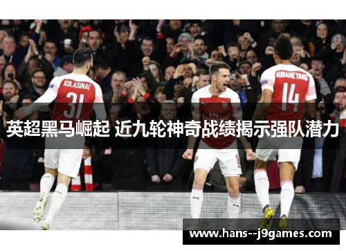 英超黑马崛起 近九轮神奇战绩揭示强队潜力 英超黑马崛起 近九轮神奇战绩揭示强队潜力