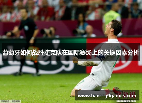 葡萄牙如何战胜捷克队在国际赛场上的关键因素分析