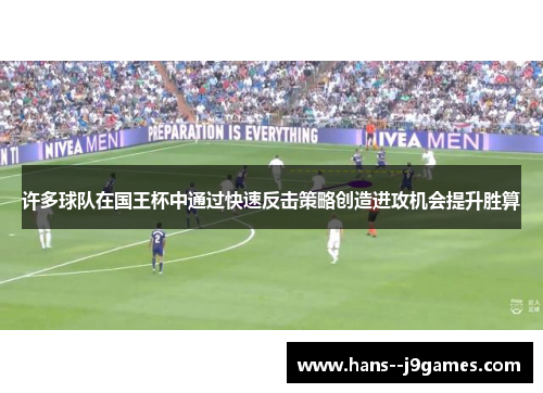 许多球队在国王杯中通过快速反击策略创造进攻机会提升胜算 许多球队在国王杯中通过快速反击策略创造进攻机会提升胜算