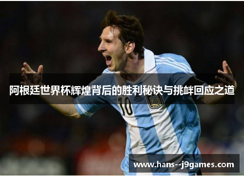 阿根廷世界杯辉煌背后的胜利秘诀与挑衅回应之道 阿根廷世界杯辉煌背后的胜利秘诀与挑衅回应之道