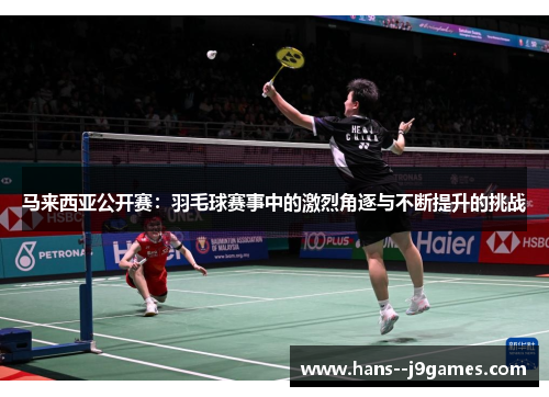 马来西亚公开赛:羽毛球赛事中的激烈角逐与不断提升的挑战 马来西亚公开赛:羽毛球赛事中的激烈角逐与不断提升的挑战