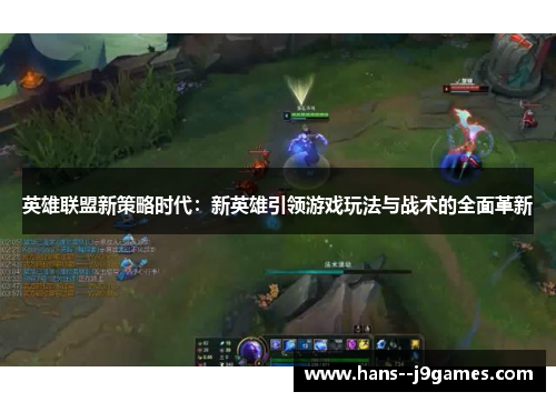英雄联盟新策略时代:新英雄引领游戏玩法与战术的全面革新 英雄联盟新策略时代:新英雄引领游戏玩法与战术的全面革新