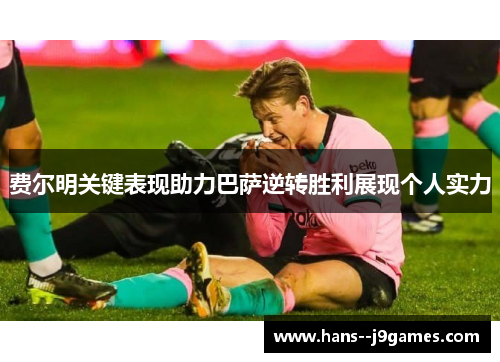 费尔明关键表现助力巴萨逆转胜利展现个人实力 费尔明关键表现助力巴萨逆转胜利展现个人实力