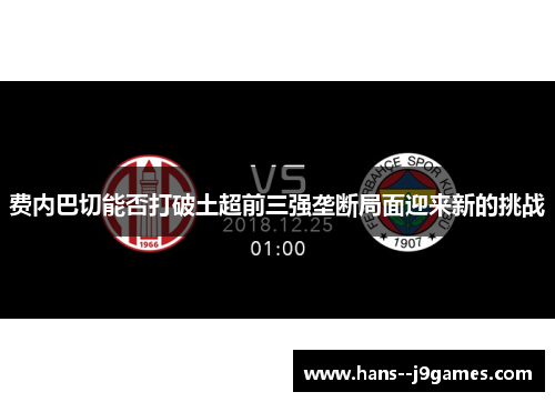 费内巴切能否打破土超前三强垄断局面迎来新的挑战 费内巴切能否打破土超前三强垄断局面迎来新的挑战