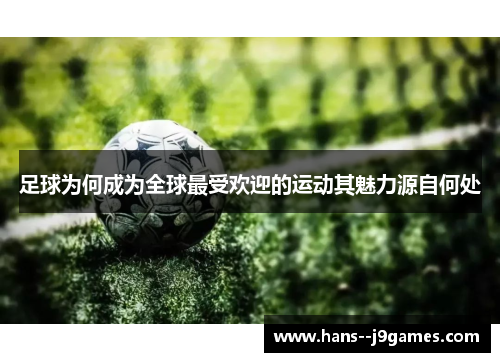 足球为何成为全球最受欢迎的运动其魅力源自何处 足球为何成为全球最受欢迎的运动其魅力源自何处