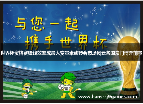 世界杯资格赛锋线效率成最大变量牵动转会市场风云各国豪门博弈前景 世界杯资格赛锋线效率成最大变量牵动转会市场风云各国豪门博弈前景