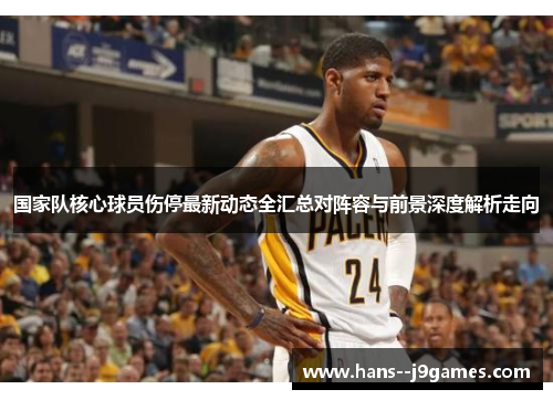 国家队核心球员伤停最新动态全汇总对阵容与前景深度解析走向