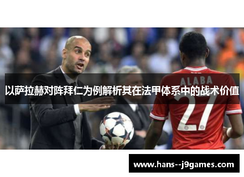 以萨拉赫对阵拜仁为例解析其在法甲体系中的战术价值