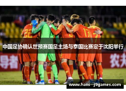 中国足协确认世预赛国足主场与泰国比赛定于沈阳举行 中国足协确认世预赛国足主场与泰国比赛定于沈阳举行