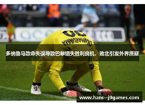 多纳鲁马致命失误导致巴黎错失胜利良机，败北引发外界质疑