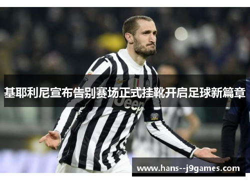 基耶利尼宣布告别赛场正式挂靴开启足球新篇章