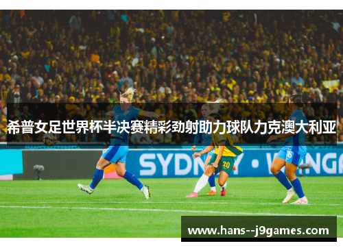 希普女足世界杯半决赛精彩劲射助力球队力克澳大利亚