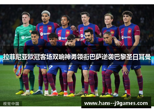 拉菲尼亚欧冠客场双响神勇领衔巴萨逆袭巴黎圣日耳曼 拉菲尼亚欧冠客场双响神勇领衔巴萨逆袭巴黎圣日耳曼