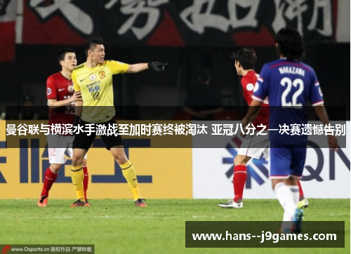 曼谷联与横滨水手激战至加时赛终被淘汰 亚冠八分之一决赛遗憾告别 曼谷联与横滨水手激战至加时赛终被淘汰 亚冠八分之一决赛遗憾告别