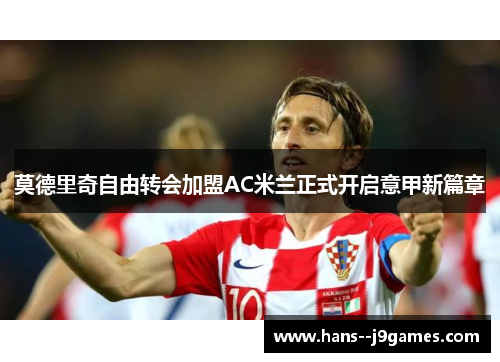 莫德里奇自由转会加盟AC米兰正式开启意甲新篇章 莫德里奇自由转会加盟AC米兰正式开启意甲新篇章