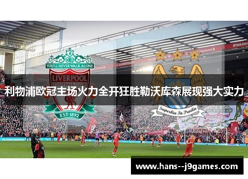 利物浦欧冠主场火力全开狂胜勒沃库森展现强大实力