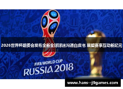 2026世界杯组委会发布全新全球球迷沟通白皮书 展望赛事互动新纪元 2026世界杯组委会发布全新全球球迷沟通白皮书 展望赛事互动新纪元