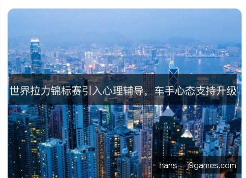 世界拉力锦标赛引入心理辅导，车手心态支持升级